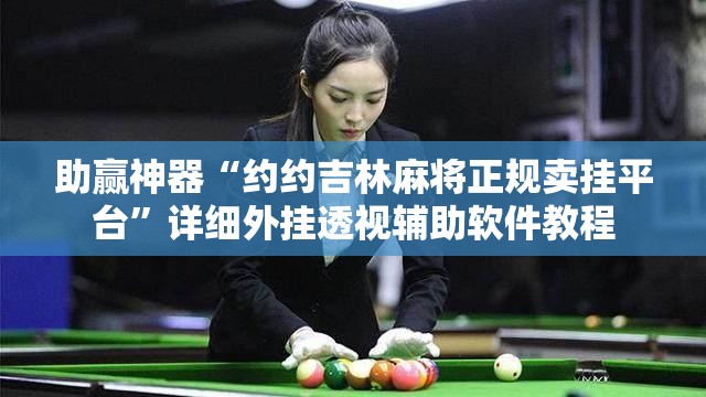 助赢神器“约约吉林麻将正规卖挂平台”详细外挂透视辅助软件教程