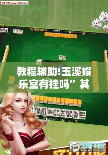 教程辅助!玉溪娱乐室有挂吗”其实确实有挂