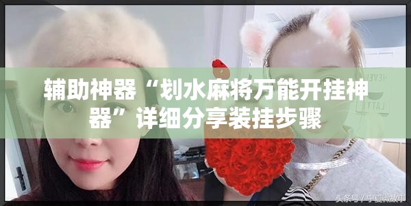 辅助神器“划水麻将万能开挂神器”详细分享装挂步骤