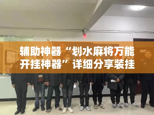 辅助神器“划水麻将万能开挂神器	”详细分享装挂步骤