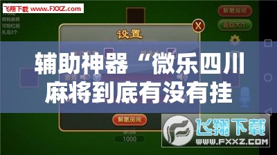 辅助神器“微乐四川麻将到底有没有挂”开挂辅助脚本+详细开挂安装教程