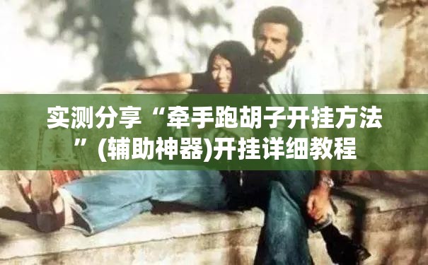 实测分享“牵手跑胡子开挂方法”(辅助神器)开挂详细教程