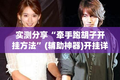 实测分享“牵手跑胡子开挂方法”(辅助神器)开挂详细教程