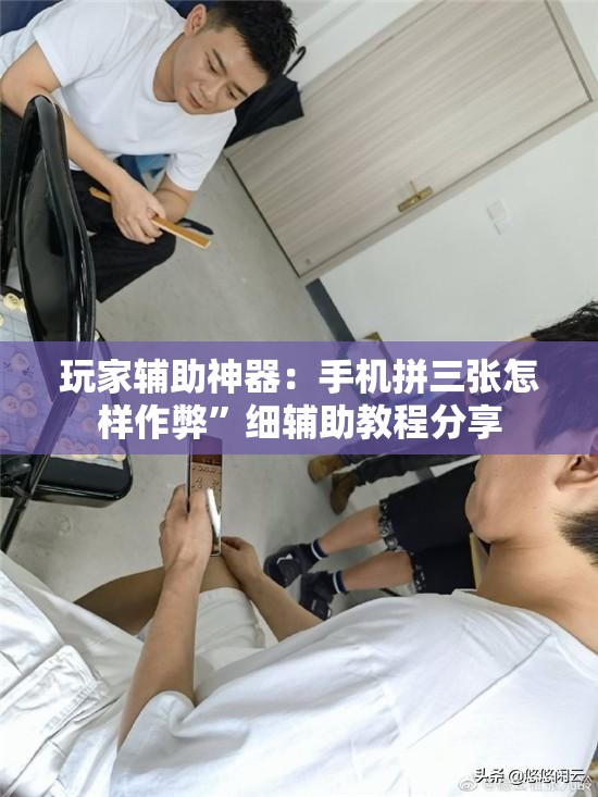 玩家辅助神器：手机拼三张怎样作弊	”细辅助教程分享