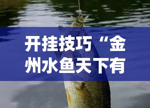 开挂技巧“金州水鱼天下有挂吗”开挂(透视)辅助教程