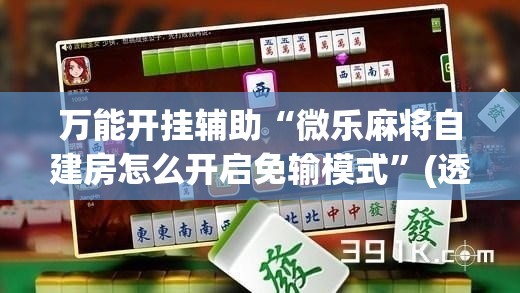 万能开挂辅助“微乐麻将自建房怎么开启免输模式”(透视)其实确实有挂