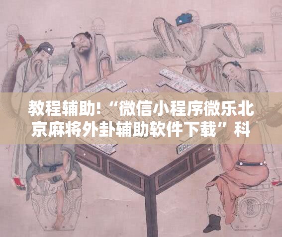 教程辅助!“微信小程序微乐北京麻将外卦辅助软件下载	”科技辅助神器手机版