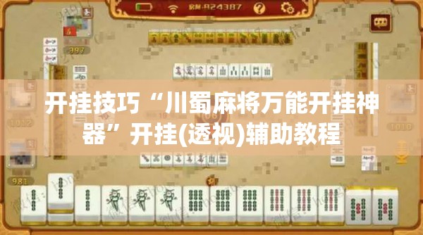 开挂技巧“川蜀麻将万能开挂神器”开挂(透视)辅助教程