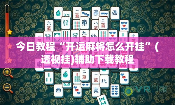今日教程“开运麻将怎么开挂”(透视挂)辅助下载教程