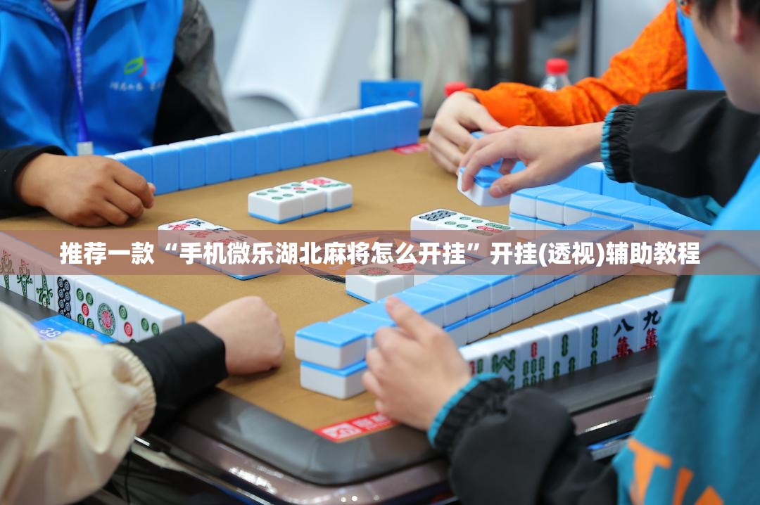 推荐一款“手机微乐湖北麻将怎么开挂	”开挂(透视)辅助教程