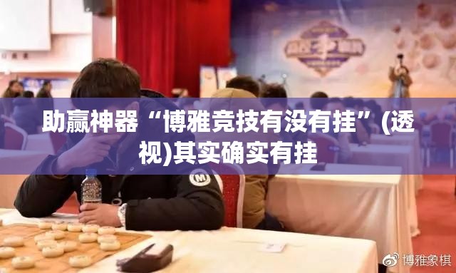 助赢神器“博雅竞技有没有挂	”(透视)其实确实有挂