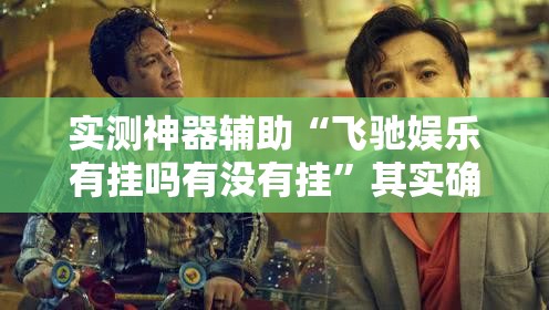 实测神器辅助“飞驰娱乐有挂吗有没有挂”其实确实有挂
