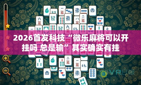 2026首发科技“微乐麻将可以开挂吗 总是输	”其实确实有挂