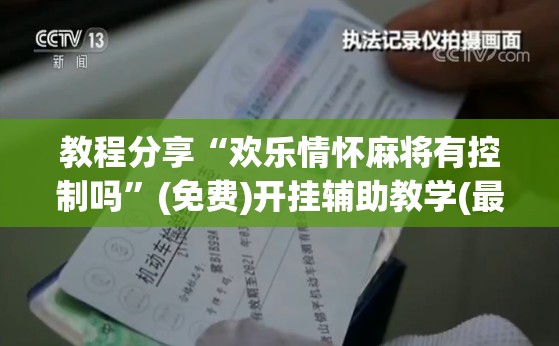 教程分享“欢乐情怀麻将有控制吗”(免费)开挂辅助教学(最新辅助开挂教程)