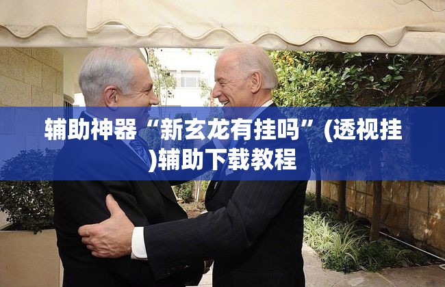 辅助神器“新玄龙有挂吗	”(透视挂)辅助下载教程