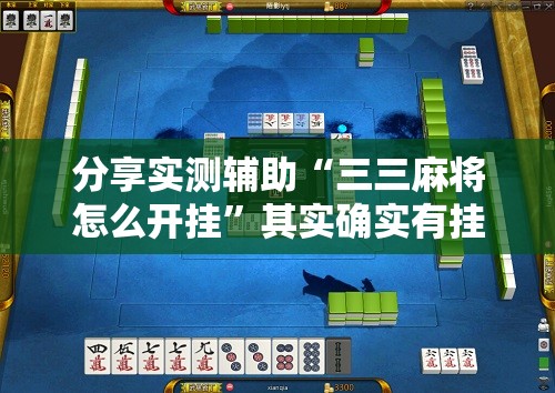 分享实测辅助“三三麻将怎么开挂”其实确实有挂