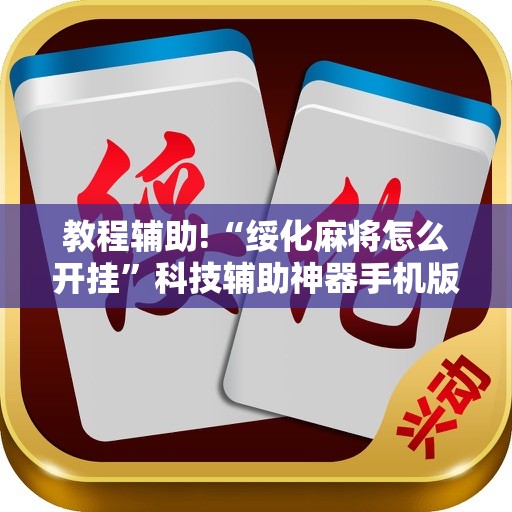 教程辅助!“绥化麻将怎么开挂”科技辅助神器手机版