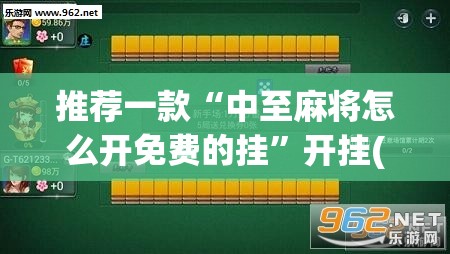 推荐一款“中至麻将怎么开免费的挂”开挂(透视)最新辅助详细