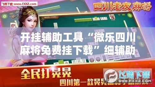 开挂辅助工具“微乐四川麻将免费挂下载”细辅助教程分享