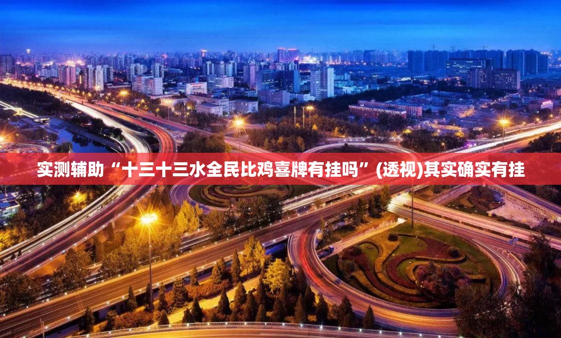 实测辅助“十三十三水全民比鸡喜牌有挂吗”(透视)其实确实有挂