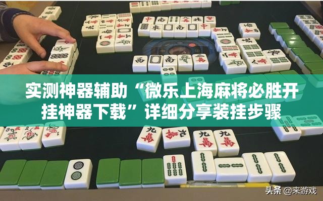 实测神器辅助“微乐上海麻将必胜开挂神器下载	”详细分享装挂步骤