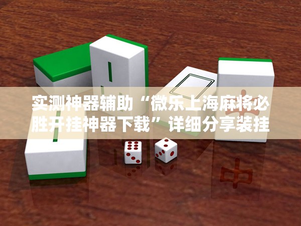 实测神器辅助“微乐上海麻将必胜开挂神器下载”详细分享装挂步骤