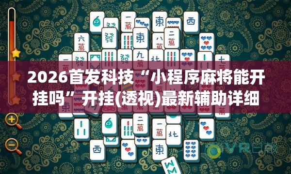2026首发科技“小程序麻将能开挂吗”开挂(透视)最新辅助详细