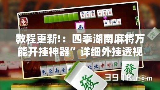 教程更新!：四季湖南麻将万能开挂神器	”详细外挂透视辅助软件教程