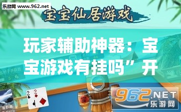 玩家辅助神器：宝宝游戏有挂吗”开挂(透视)辅助教程