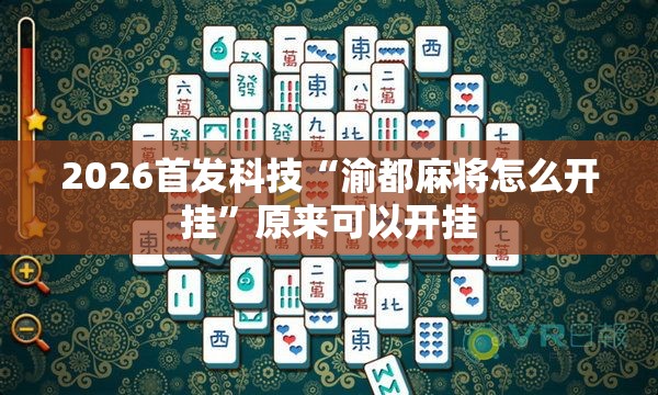 2026首发科技“渝都麻将怎么开挂	”原来可以开挂
