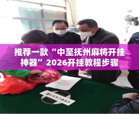 推荐一款“中至抚州麻将开挂神器	”2026开挂教程步骤