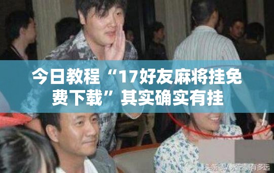 今日教程“17好友麻将挂免费下载	”其实确实有挂