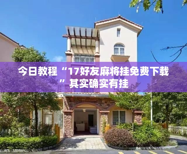 今日教程“17好友麻将挂免费下载”其实确实有挂