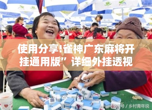 使用分享!雀神广东麻将开挂通用版”详细外挂透视辅助软件教程