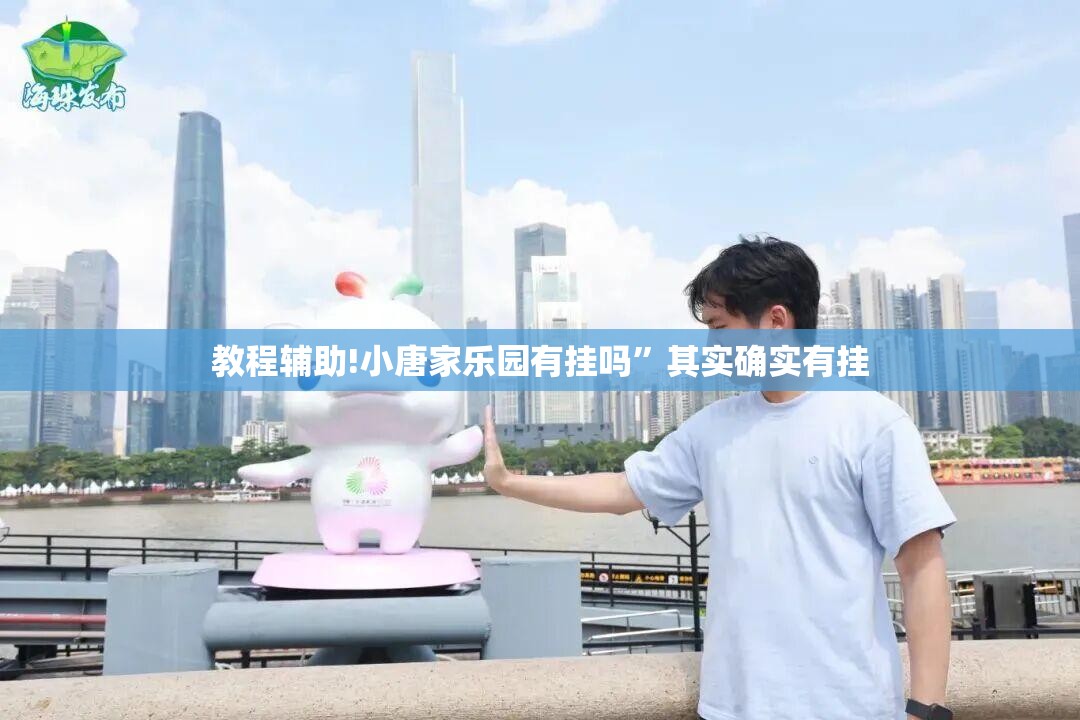 教程辅助!小唐家乐园有挂吗	”其实确实有挂