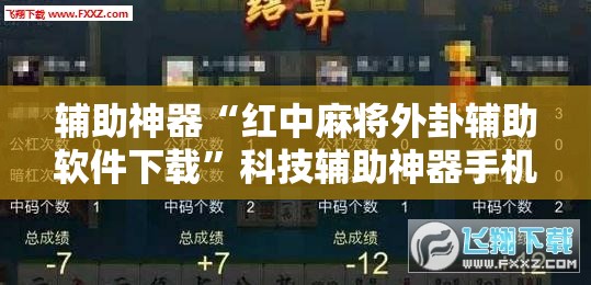 辅助神器“红中麻将外卦辅助软件下载	”科技辅助神器手机版