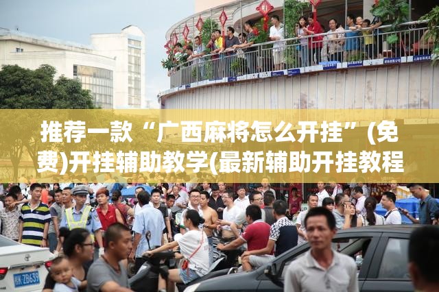 推荐一款“广西麻将怎么开挂	”(免费)开挂辅助教学(最新辅助开挂教程)