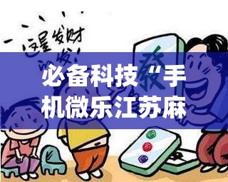 必备科技“手机微乐江苏麻将有挂吗”(免费)开挂辅助教学(最新辅助开挂教程)