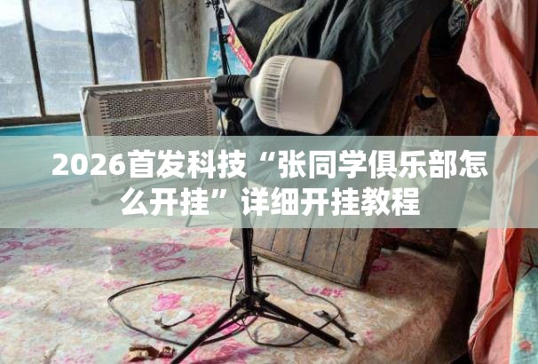 2026首发科技“张同学俱乐部怎么开挂”详细开挂教程
