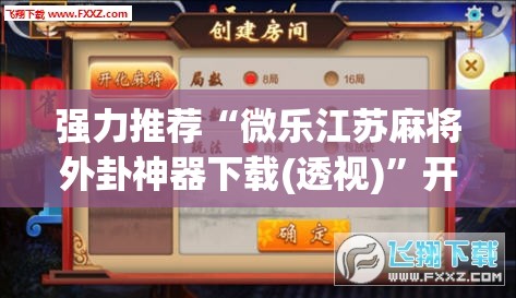强力推荐“微乐江苏麻将外卦神器下载(透视)”开挂辅助脚本+详细开挂安装教程