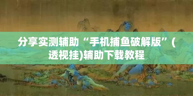 分享实测辅助“手机捕鱼破解版”(透视挂)辅助下载教程