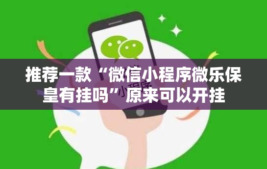 推荐一款“微信小程序微乐保皇有挂吗”原来可以开挂