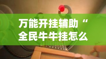 万能开挂辅助“全民牛牛挂怎么买	”(透视)其实确实有挂