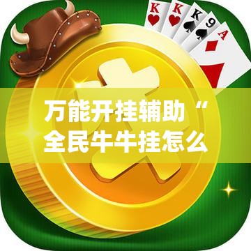 万能开挂辅助“全民牛牛挂怎么买”(透视)其实确实有挂