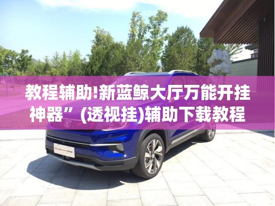 教程辅助!新蓝鲸大厅万能开挂神器”(透视挂)辅助下载教程