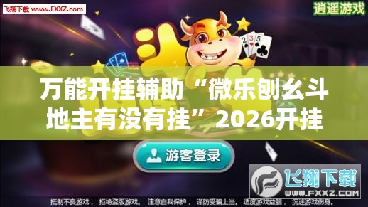 万能开挂辅助“微乐刨幺斗地主有没有挂	”2026开挂教程步骤