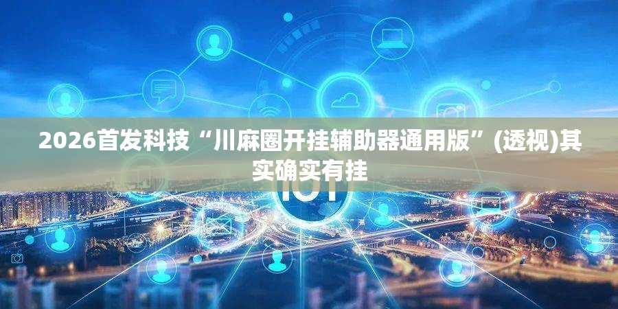2026首发科技“川麻圈开挂辅助器通用版”(透视)其实确实有挂