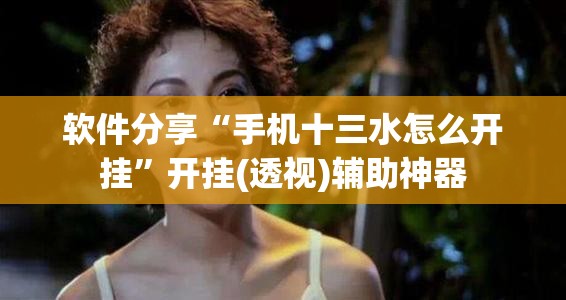 软件分享“手机十三水怎么开挂”开挂(透视)辅助神器