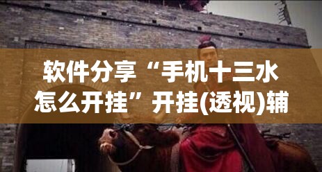 软件分享“手机十三水怎么开挂”开挂(透视)辅助神器