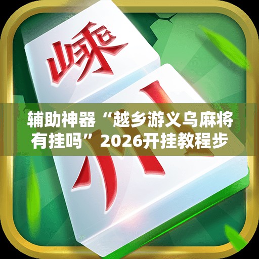 辅助神器“越乡游义乌麻将有挂吗”2026开挂教程步骤